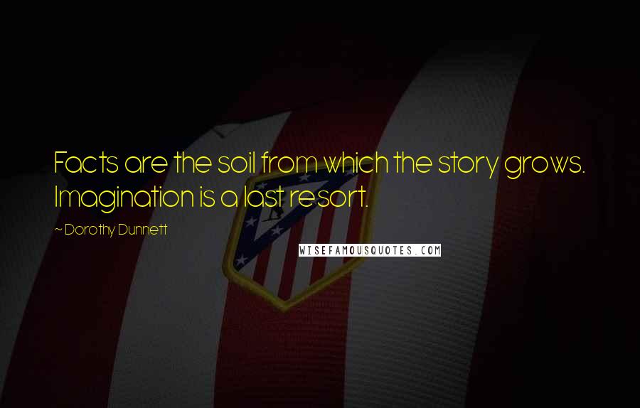 Dorothy Dunnett Quotes: Facts are the soil from which the story grows. Imagination is a last resort.