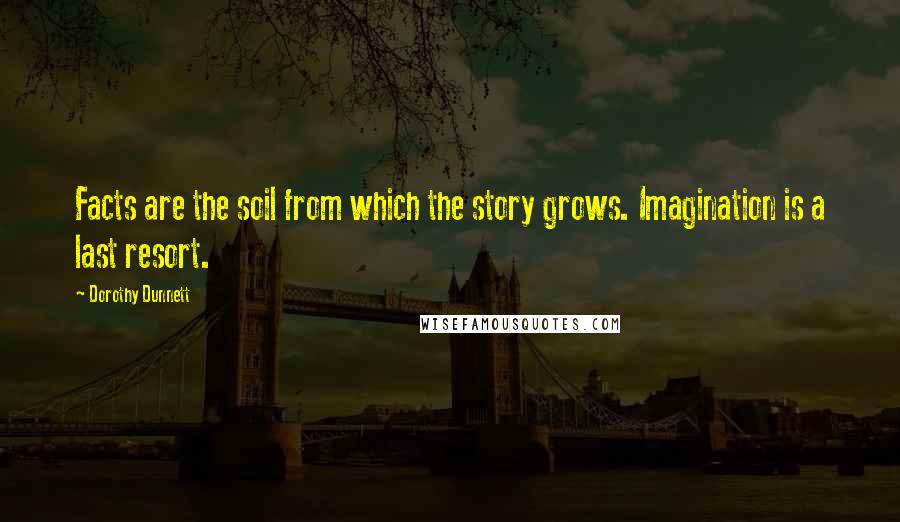 Dorothy Dunnett Quotes: Facts are the soil from which the story grows. Imagination is a last resort.