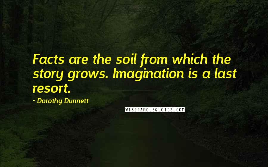 Dorothy Dunnett Quotes: Facts are the soil from which the story grows. Imagination is a last resort.