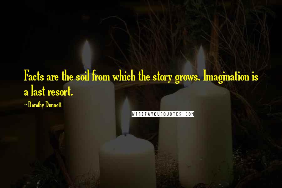 Dorothy Dunnett Quotes: Facts are the soil from which the story grows. Imagination is a last resort.