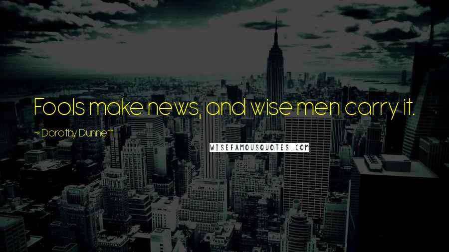 Dorothy Dunnett Quotes: Fools make news, and wise men carry it.