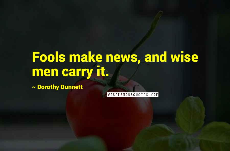 Dorothy Dunnett Quotes: Fools make news, and wise men carry it.