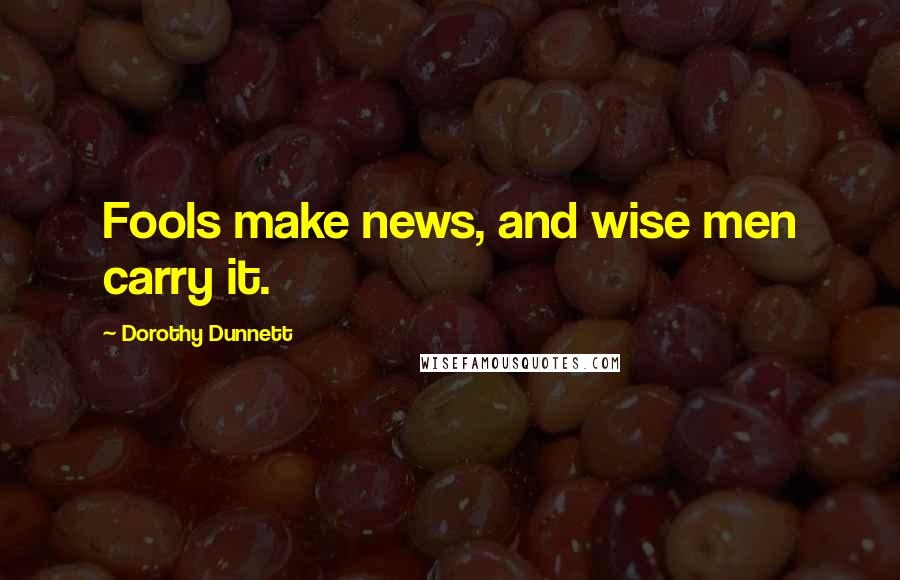 Dorothy Dunnett Quotes: Fools make news, and wise men carry it.