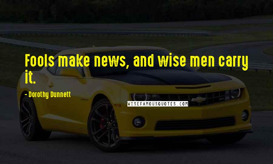 Dorothy Dunnett Quotes: Fools make news, and wise men carry it.