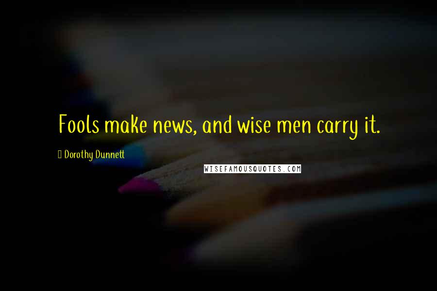 Dorothy Dunnett Quotes: Fools make news, and wise men carry it.