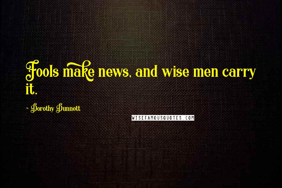 Dorothy Dunnett Quotes: Fools make news, and wise men carry it.