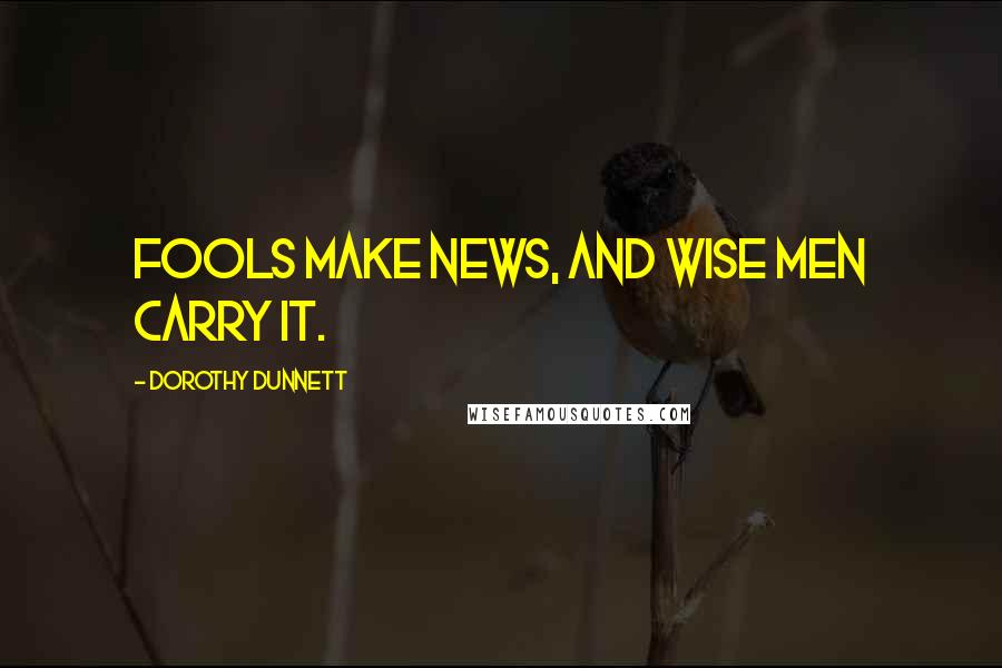 Dorothy Dunnett Quotes: Fools make news, and wise men carry it.