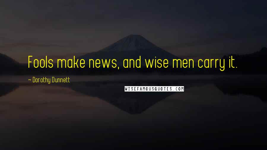 Dorothy Dunnett Quotes: Fools make news, and wise men carry it.