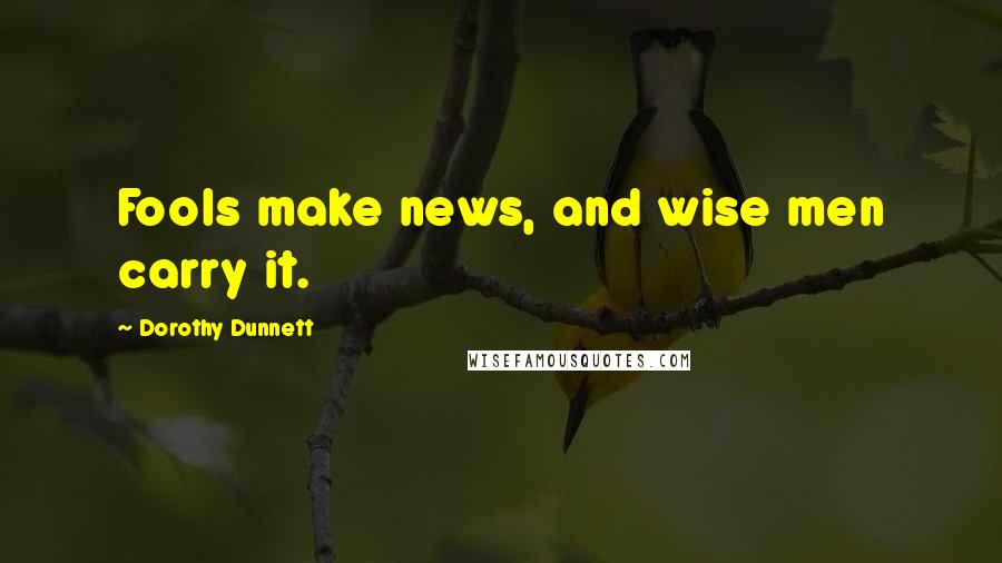 Dorothy Dunnett Quotes: Fools make news, and wise men carry it.