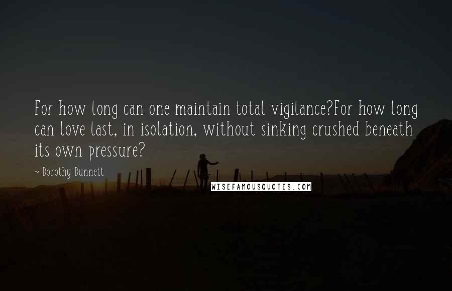 Dorothy Dunnett Quotes: For how long can one maintain total vigilance?For how long can love last, in isolation, without sinking crushed beneath its own pressure?