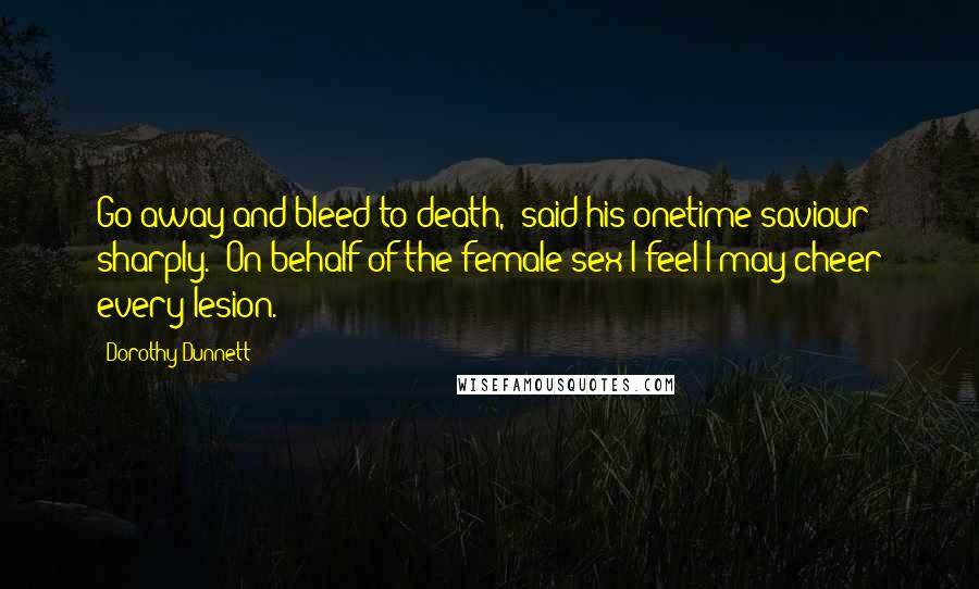 Dorothy Dunnett Quotes: Go away and bleed to death,' said his onetime saviour sharply. 'On behalf of the female sex I feel I may cheer every lesion.