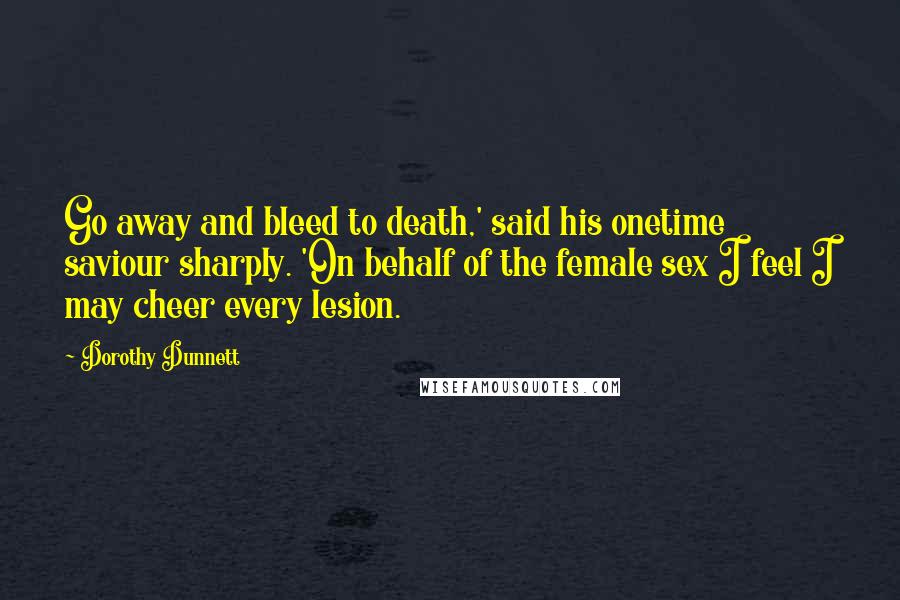 Dorothy Dunnett Quotes: Go away and bleed to death,' said his onetime saviour sharply. 'On behalf of the female sex I feel I may cheer every lesion.