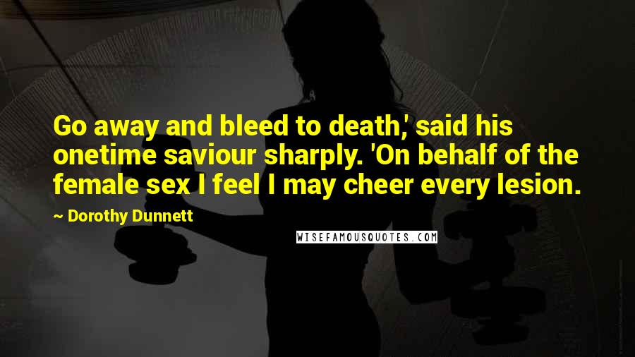 Dorothy Dunnett Quotes: Go away and bleed to death,' said his onetime saviour sharply. 'On behalf of the female sex I feel I may cheer every lesion.