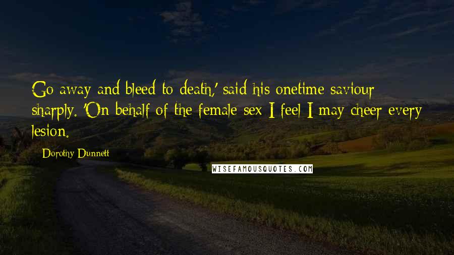 Dorothy Dunnett Quotes: Go away and bleed to death,' said his onetime saviour sharply. 'On behalf of the female sex I feel I may cheer every lesion.