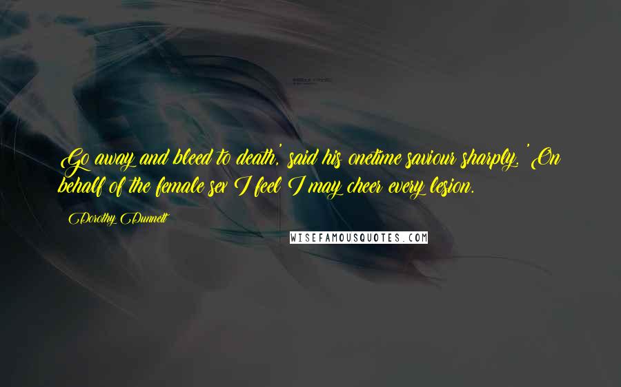 Dorothy Dunnett Quotes: Go away and bleed to death,' said his onetime saviour sharply. 'On behalf of the female sex I feel I may cheer every lesion.