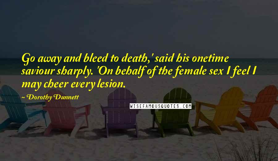 Dorothy Dunnett Quotes: Go away and bleed to death,' said his onetime saviour sharply. 'On behalf of the female sex I feel I may cheer every lesion.