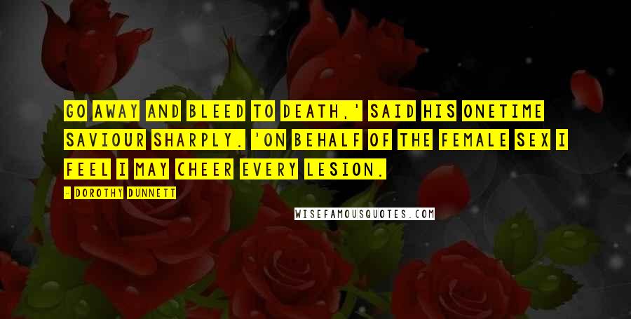 Dorothy Dunnett Quotes: Go away and bleed to death,' said his onetime saviour sharply. 'On behalf of the female sex I feel I may cheer every lesion.
