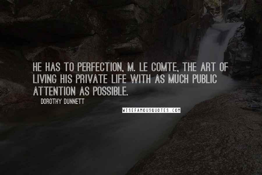 Dorothy Dunnett Quotes: He has to perfection, M. le Comte, the art of living his private life with as much public attention as possible.