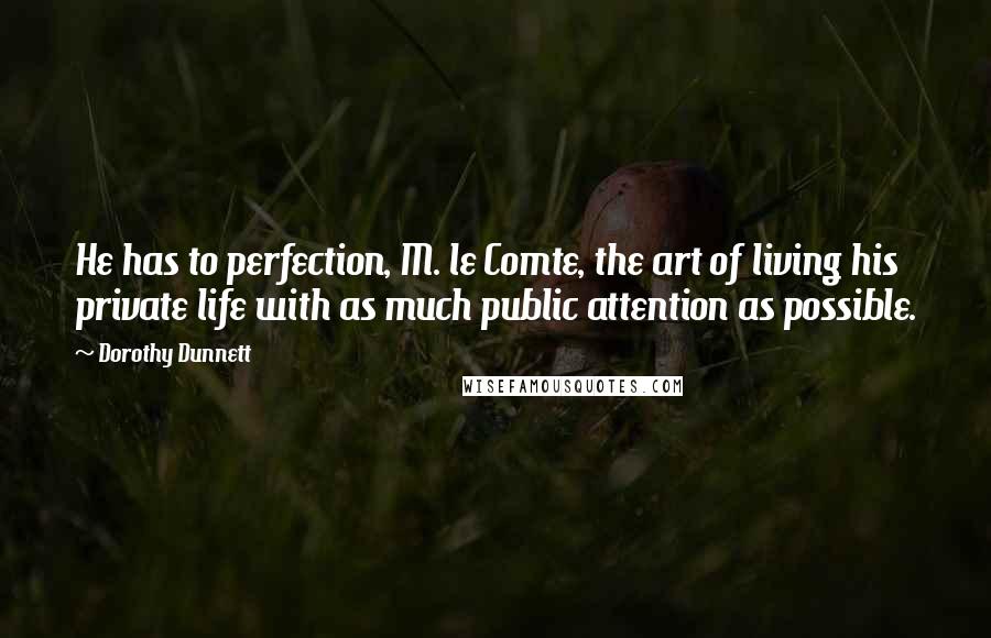 Dorothy Dunnett Quotes: He has to perfection, M. le Comte, the art of living his private life with as much public attention as possible.