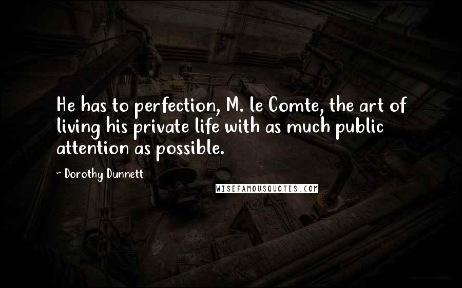 Dorothy Dunnett Quotes: He has to perfection, M. le Comte, the art of living his private life with as much public attention as possible.