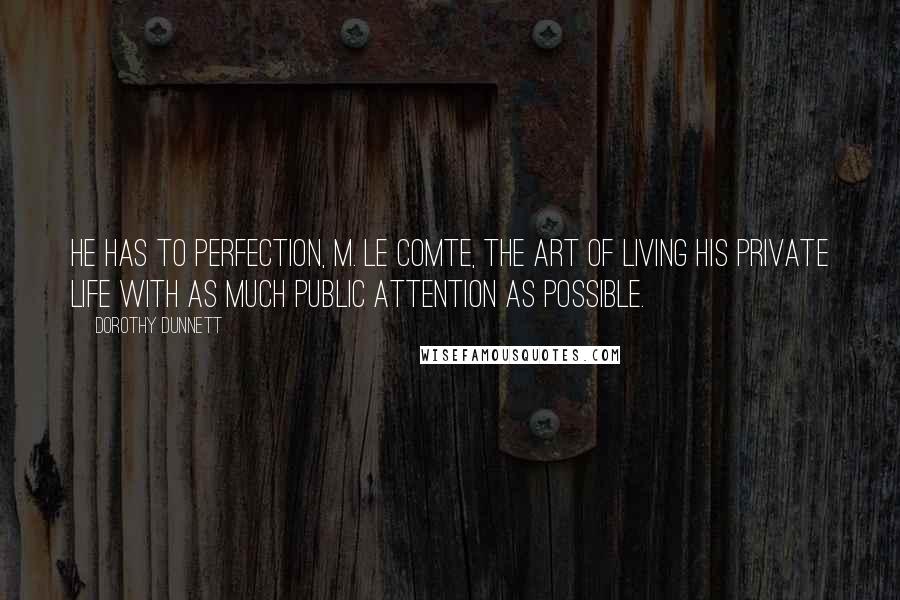 Dorothy Dunnett Quotes: He has to perfection, M. le Comte, the art of living his private life with as much public attention as possible.