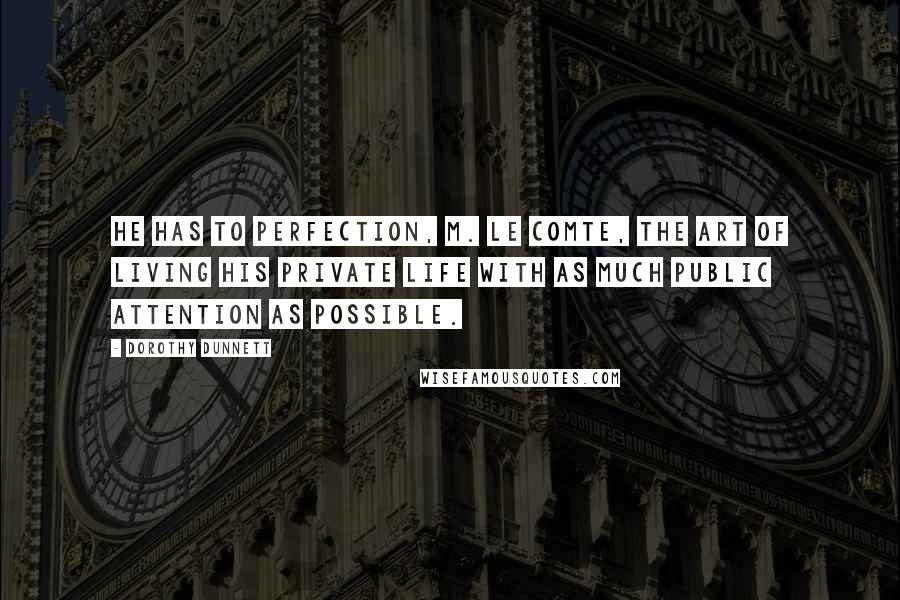 Dorothy Dunnett Quotes: He has to perfection, M. le Comte, the art of living his private life with as much public attention as possible.