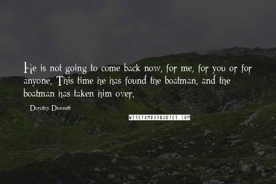 Dorothy Dunnett Quotes: He is not going to come back now, for me, for you or for anyone. This time he has found the boatman, and the boatman has taken him over.