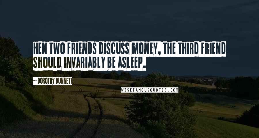 Dorothy Dunnett Quotes: Hen two friends discuss money, the third friend should invariably be asleep.