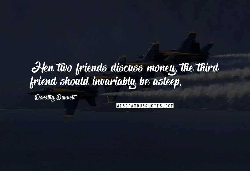 Dorothy Dunnett Quotes: Hen two friends discuss money, the third friend should invariably be asleep.