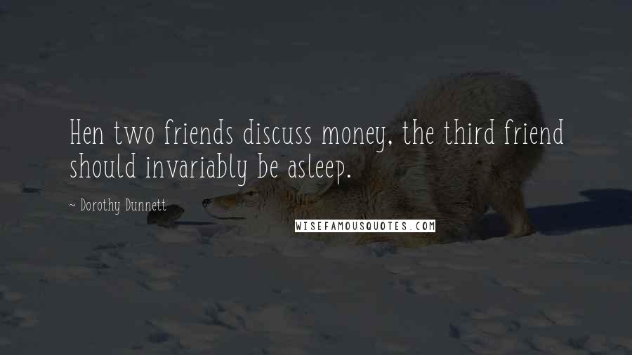 Dorothy Dunnett Quotes: Hen two friends discuss money, the third friend should invariably be asleep.