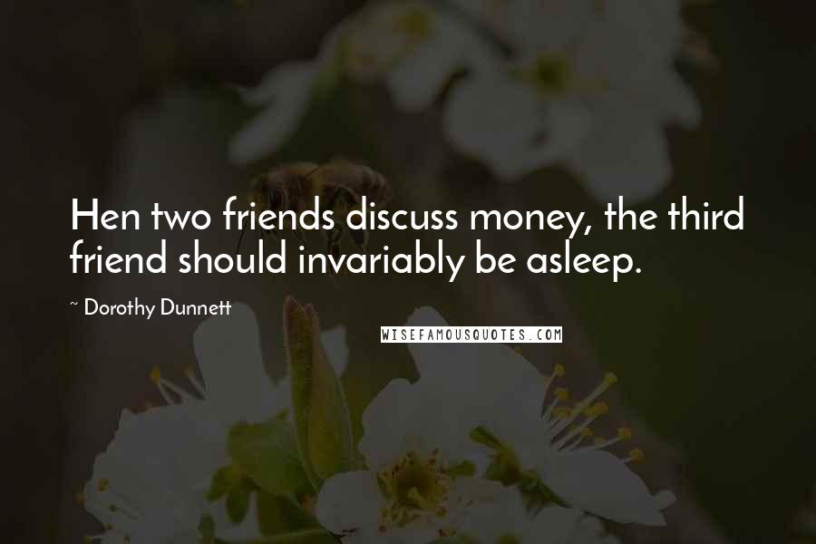 Dorothy Dunnett Quotes: Hen two friends discuss money, the third friend should invariably be asleep.