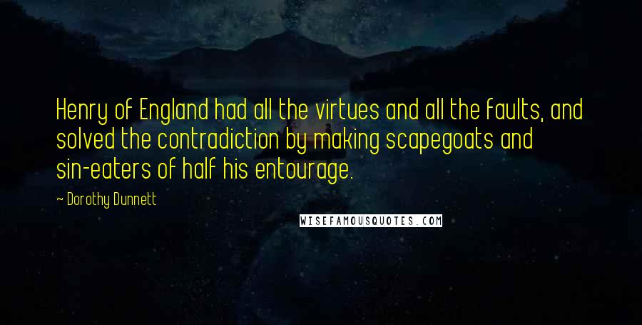 Dorothy Dunnett Quotes: Henry of England had all the virtues and all the faults, and solved the contradiction by making scapegoats and sin-eaters of half his entourage.