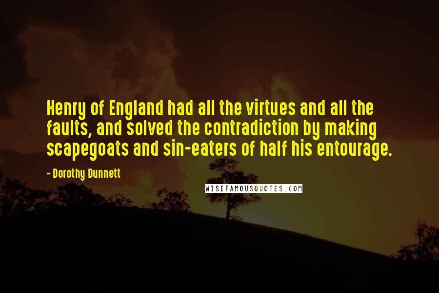 Dorothy Dunnett Quotes: Henry of England had all the virtues and all the faults, and solved the contradiction by making scapegoats and sin-eaters of half his entourage.