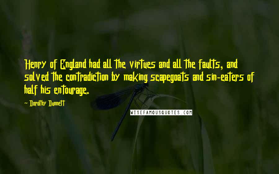 Dorothy Dunnett Quotes: Henry of England had all the virtues and all the faults, and solved the contradiction by making scapegoats and sin-eaters of half his entourage.