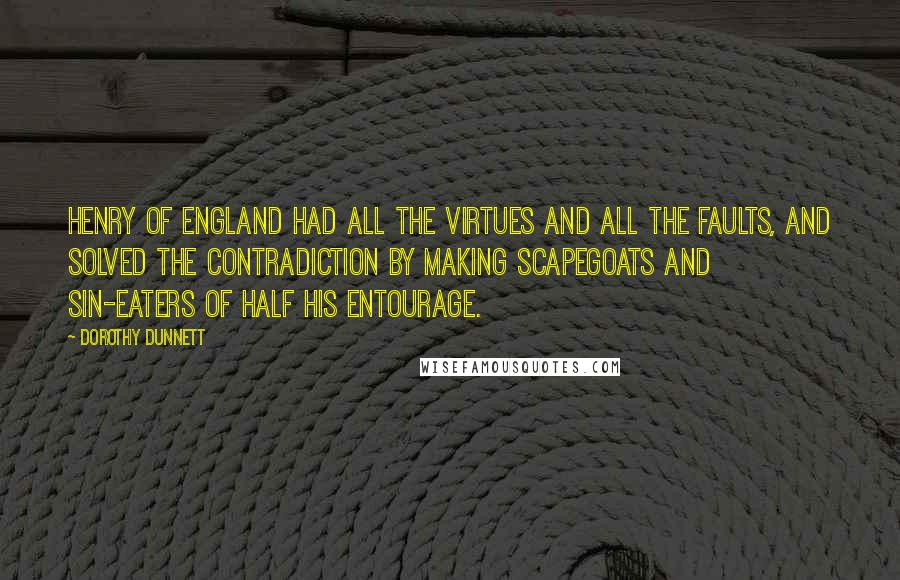 Dorothy Dunnett Quotes: Henry of England had all the virtues and all the faults, and solved the contradiction by making scapegoats and sin-eaters of half his entourage.