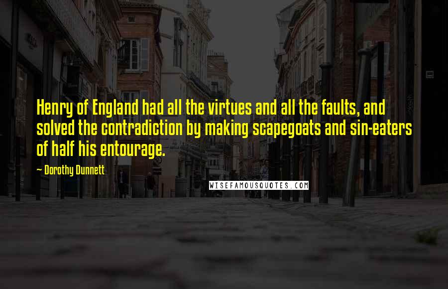 Dorothy Dunnett Quotes: Henry of England had all the virtues and all the faults, and solved the contradiction by making scapegoats and sin-eaters of half his entourage.