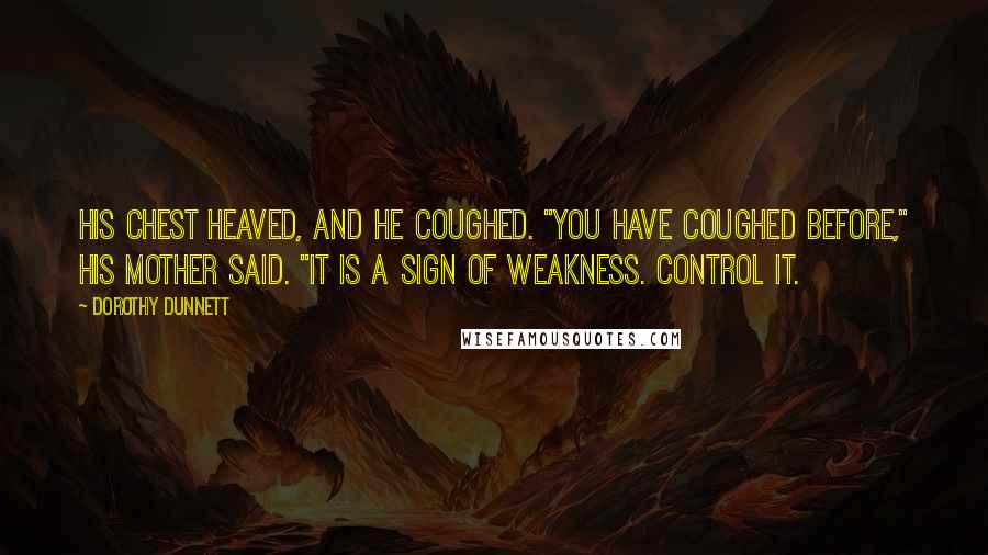 Dorothy Dunnett Quotes: His chest heaved, and he coughed. "You have coughed before," his mother said. "It is a sign of weakness. Control it.