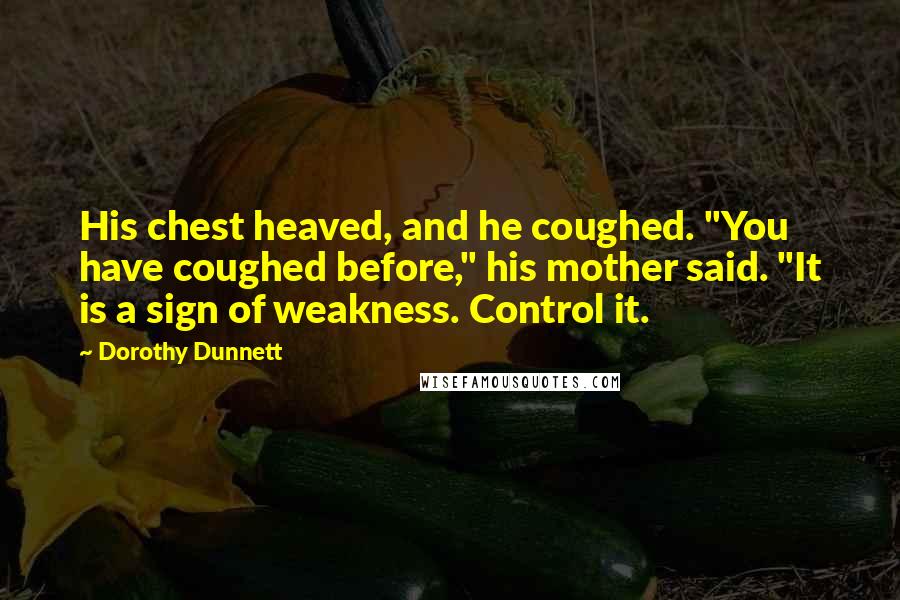 Dorothy Dunnett Quotes: His chest heaved, and he coughed. "You have coughed before," his mother said. "It is a sign of weakness. Control it.