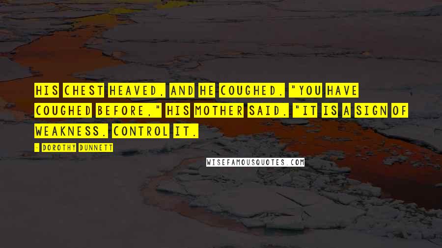 Dorothy Dunnett Quotes: His chest heaved, and he coughed. "You have coughed before," his mother said. "It is a sign of weakness. Control it.
