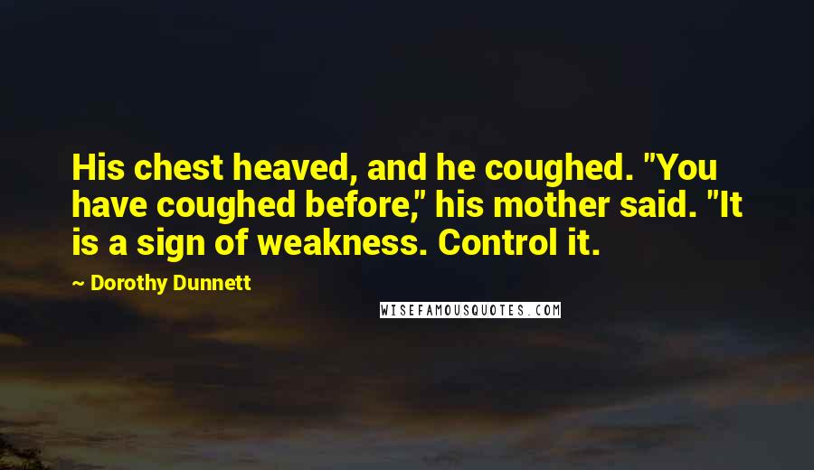 Dorothy Dunnett Quotes: His chest heaved, and he coughed. "You have coughed before," his mother said. "It is a sign of weakness. Control it.