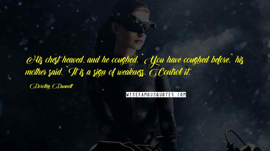 Dorothy Dunnett Quotes: His chest heaved, and he coughed. "You have coughed before," his mother said. "It is a sign of weakness. Control it.