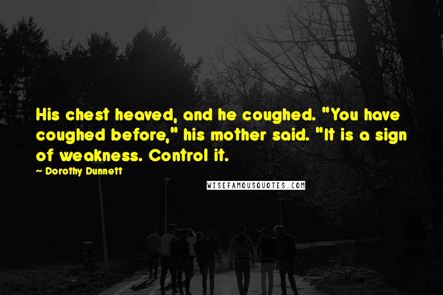 Dorothy Dunnett Quotes: His chest heaved, and he coughed. "You have coughed before," his mother said. "It is a sign of weakness. Control it.
