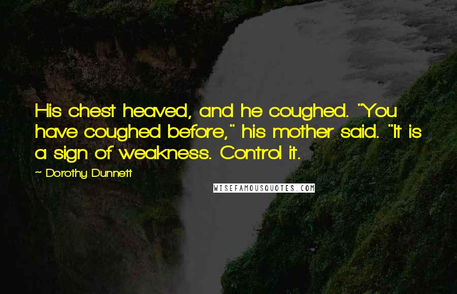Dorothy Dunnett Quotes: His chest heaved, and he coughed. "You have coughed before," his mother said. "It is a sign of weakness. Control it.