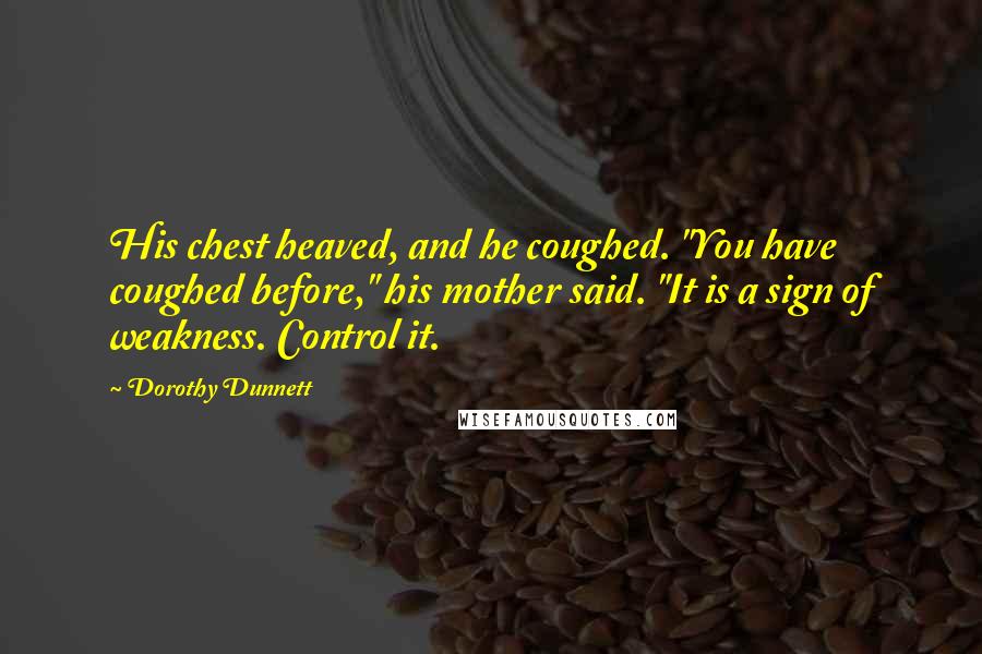 Dorothy Dunnett Quotes: His chest heaved, and he coughed. "You have coughed before," his mother said. "It is a sign of weakness. Control it.