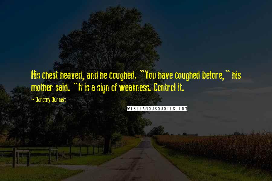 Dorothy Dunnett Quotes: His chest heaved, and he coughed. "You have coughed before," his mother said. "It is a sign of weakness. Control it.