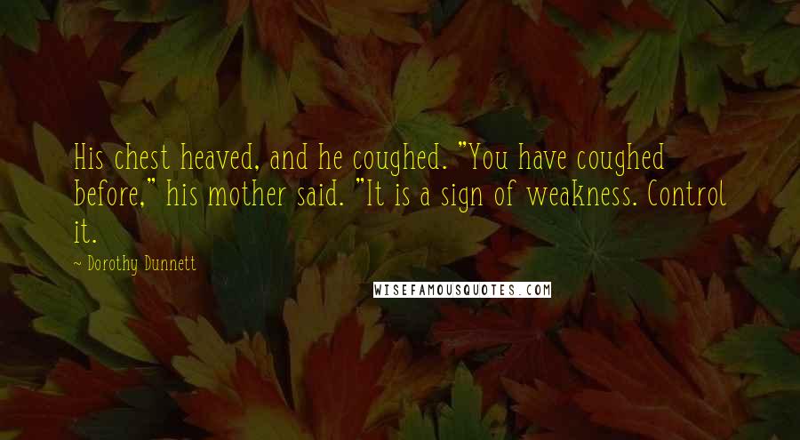 Dorothy Dunnett Quotes: His chest heaved, and he coughed. "You have coughed before," his mother said. "It is a sign of weakness. Control it.