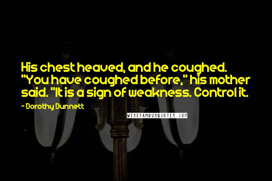 Dorothy Dunnett Quotes: His chest heaved, and he coughed. "You have coughed before," his mother said. "It is a sign of weakness. Control it.