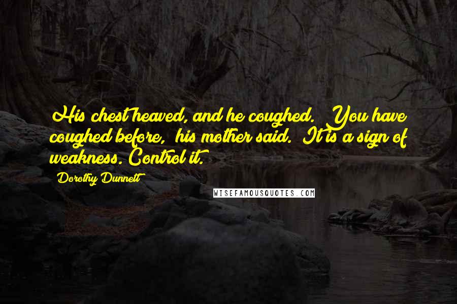 Dorothy Dunnett Quotes: His chest heaved, and he coughed. "You have coughed before," his mother said. "It is a sign of weakness. Control it.