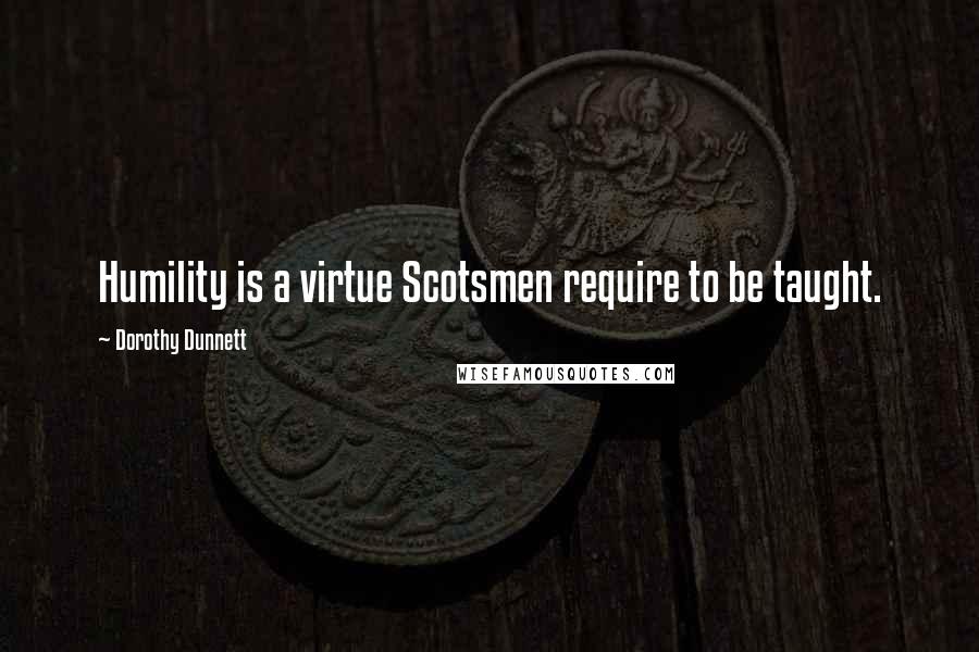 Dorothy Dunnett Quotes: Humility is a virtue Scotsmen require to be taught.