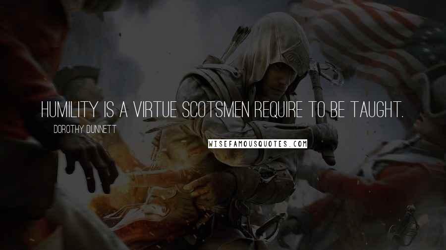 Dorothy Dunnett Quotes: Humility is a virtue Scotsmen require to be taught.